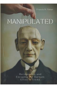 Poza produsului Manipulated: Recognizing and Escaping the Barnum Effect's Tricks - Francis M. Fisher