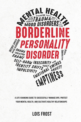 Borderline Personality Disorder: A Life-Changing Guide to Successfully Manage BPD, Protect Your Mental Health, and Cultivate Healthy Relationships - Lois Frost