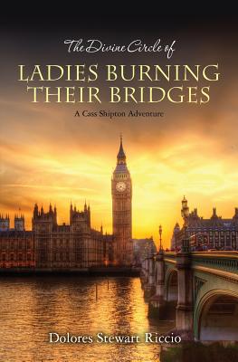 The Divine Circle of Ladies Burning Their Bridges: A Cass Shipton Adventure - Dolores Stewart Riccio