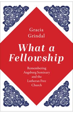 Coperta cărții 'What a Fellowship: Remembering Augsburg Seminary and the Lutheran Free Church - Gracia Grindal'