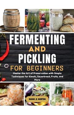 Coperta cărții 'Fermenting and Pickling for Beginners: Master the Art of Preservation with Simple Techniques for Kimchi, Sauerkraut,'