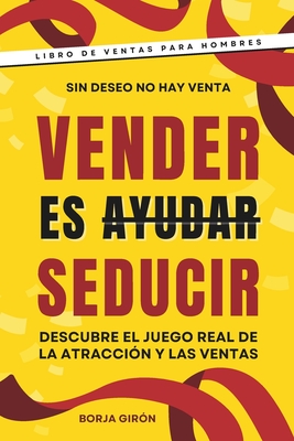 Vender es seducir: Descubre el juego real de la atracción y las ventas - Borja Girón
