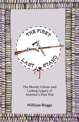 The First Last Stand: The Bloody Climax and Lasting Legacy of America's First War - William Briggs