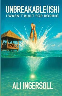 Coperta cărții 'Unbreakable (ish): I Wasn't Built For Boring - Ali Ingersoll'