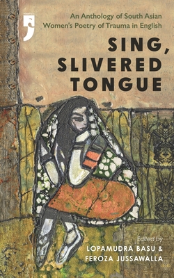 Sing, Slivered Tongue: An Anthology of South Asian Women's Poetry of Trauma in English - Feroza Jussawalla