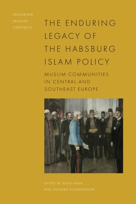 The Enduring Legacy of the Habsburg Islam Policy: Muslim Communities in Central and Southeast Europe - Sevgi Adak