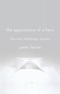 The Appearance of a Hero: The Tom Mahoney Stories - Peter Levine