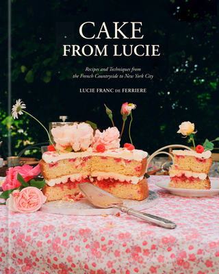 Coperta cărții 'Cake from Lucie: Recipes and Techniques from the French Countryside to New York City: A Baking Book - Lucie Franc De'