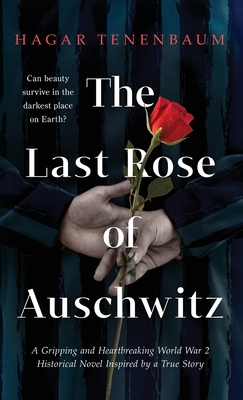 The Last Rose of Auschwitz: A Gripping and Heartbreaking World War 2 Historical Novel Inspired by a True Story - Hagar Tenenbaum