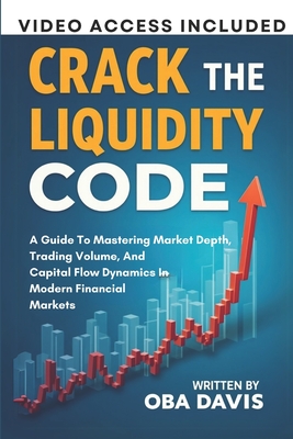Crack The Liquidity Code: A Guide To Mastering Market Depth, Trading Volume, And Capital Flow Dynamics In Modern Financial Markets - Oba Davis