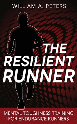 The Resilient Runner: Mental Toughness Training for Endurance Runners - William A. Peters