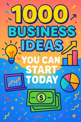 1000 Business Ideas You Can Start Today: No money? No problem. Just 1000 business ideas you can actually use. - Sam Raven