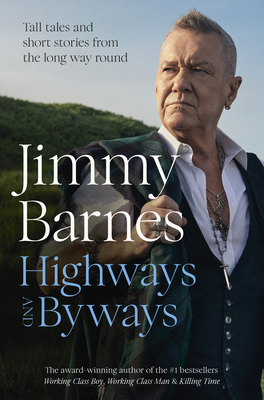 Highways and Byways: Tall Tales and Short Stories from the Long Way Round from Australian Rock Legend & Bestselling Author of Working Class Boy, Worki - Jimmy Barnes