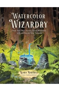 Poza produsului Watercolor Wizardry: Paint Your Own Fantasy Forest Dimension with 25 Step-By-Step Tutorials - Kiara Maharaj