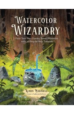 Watercolor Wizardry: Paint Your Own Fantasy Forest Dimension with 25 Step-By-Step Tutorials - Kiara Maharaj