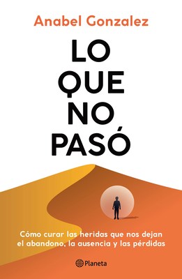 Lo Que No Pasó Cómo Curar Las Heridas Que Nos Dejan El Abandono, La Ausencia Y Las Pérdidas / The Wounds of What Wasn't - Anabel Gonzalez