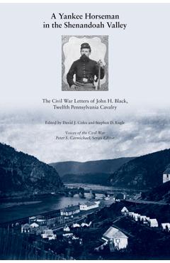 Poza produsului A Yankee Horseman in the Shenandoah Valley: The Civil War Letters of John H. Black, Twelfth Pennsylvania Cavalry - David J. Coles