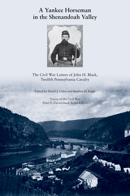 A Yankee Horseman in the Shenandoah Valley: The Civil War Letters of John H. Black, Twelfth Pennsylvania Cavalry - David J. Coles
