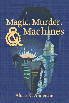 Magic, Murder, and Machines: Reimagining Fairy Tales - Alicia K. Anderson