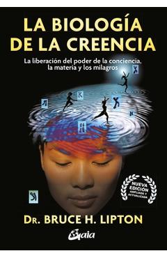 La Biologia de la Creencia: La Liberación del Poder de la Conciencia, La Materia Y Los Milagros