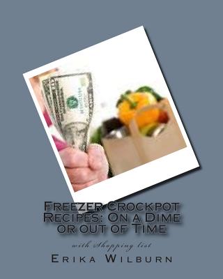 Freezer Crockpot Recipes: One a Dime or out of Time with Shopping list - Erika Wilburn