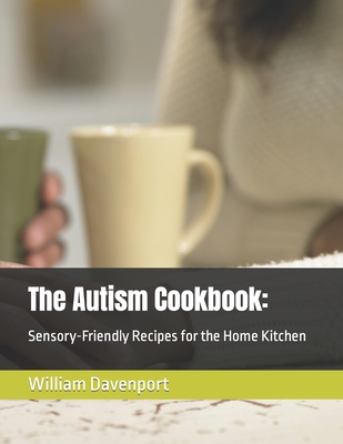 The Autism Cookbook: : Sensory-Friendly Recipes for the Home Kitchen - William Davenport