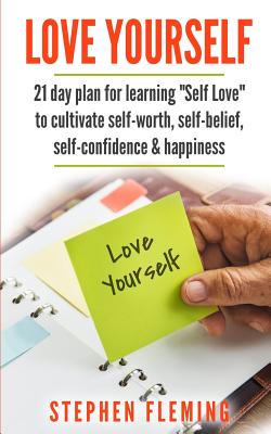 Love Yourself: 21 Day Plan for Learning Self-Love To Cultivate Self-Worth, Self-Belief, Self-Confidence, Happiness - Stephen Fleming