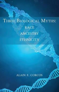 Coperta cărții 'Three Biological Myths: Race, Ancestry, Ethnicity - Alain F. Corcos'