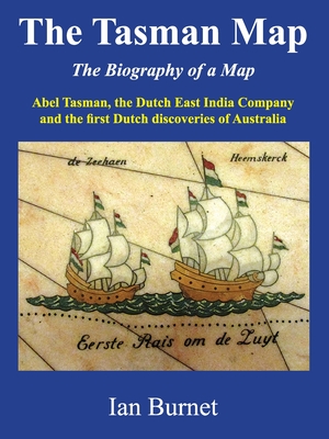 The Tasman Map: Abel Tasman, the Dutch East India Company and the first Dutch discoveries of Australia - Ian Burnet