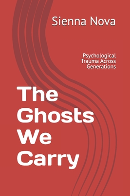 The Ghosts We Carry: Psychological Trauma Across Generations - Sienna Nova