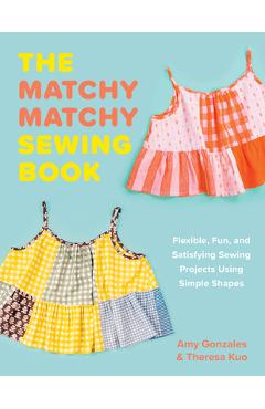Poza produsului The Matchy Matchy Sewing Book: Flexible, Fun, and Satisfying Sewing Projects Using Simple Shapes - Amy Gonzales