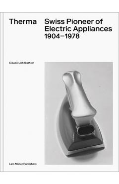 Poza produsului Therma: Swiss Pioneer of Electric Appliances 1904-1978 - Claude Lichtenstein