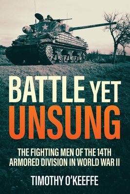 Battle Yet Unsung: The Fighting Men of the 14th Armored Division in World War II - Timothy O'keeffe