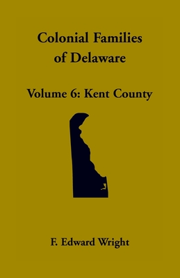 Colonial Families of Delaware, Volume 6: Kent - F. Edward Wright