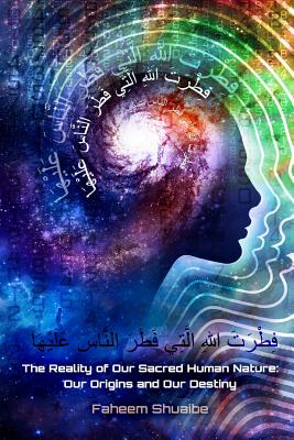 The Reality of Our Sacred Human Nature: Our Origins and Our Destiny - Faheem Shuaibe
