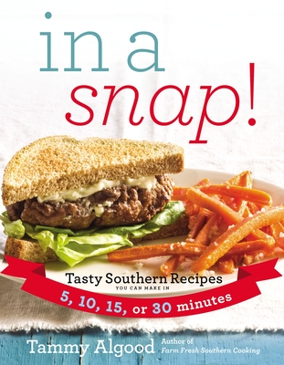 In a Snap!: Tasty Southern Recipes You Can Make in 5, 10, 15, or 30 Minutes - Tammy Algood