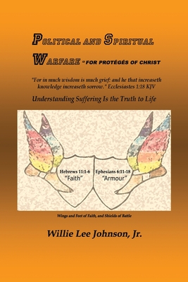 Political and Spiritual Warfare - For Protégés of Christ: Understanding Suffering Is the Truth to Life: Understanding Suffering Is the Truth to Life: - Willie Lee Johnson