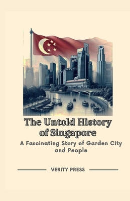 The Untold History of Singapore: A Fascinating Story of Garden City and People - Verity Press