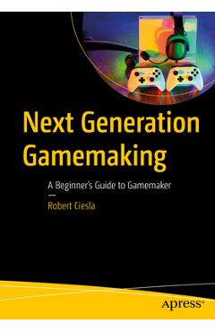 Coperta cărții 'Next Generation Gamemaking: A Beginner's Guide to Gamemaker - Robert Ciesla'
