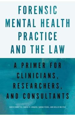 Forensic Mental Health Practice and the Law: A Primer for Clinicians, Researchers, and Consultants - David Dematteo