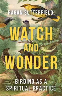Watch and Wonder: Birding as a Spiritual Practice - Ragan Sutterfield