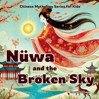 Nüwa and the Broken Sky: Chinese Mythology Stories for Kids - Charlotte Chang