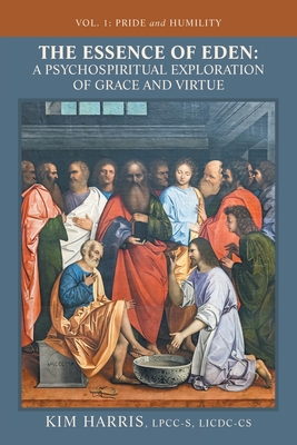 The Essence of Eden: A Psychospiritual Exploration of Grace and Virtue: Vol. 1: Pride and Humility - Kim Harris Lpcc-s Licdc-cs