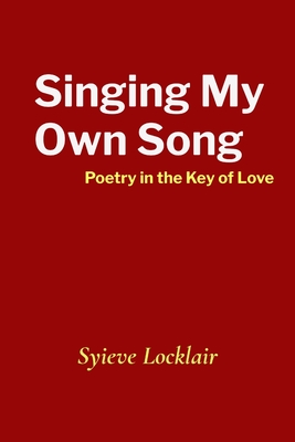 Singing My Own Song: Poetry in the Key of Love - Syieve Locklair