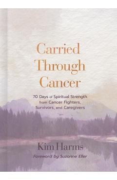 Poza produsului Carried Through Cancer: 70 Days of Spiritual Strength from Cancer Fighters, Survivors, and Caregivers - Kim Harms