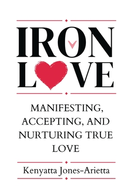 Iron Love: Manifesting, Accepting, and Nurturing True Love - Kenyatta Jones-arietta
