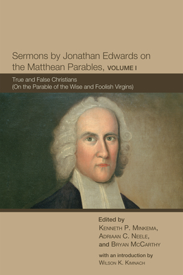 Sermons by Jonathan Edwards on the Matthean Parables, Volume I: True and False Christians (on the Parable of the Wise and Foolish Virgins) - Kenneth P. Minkema