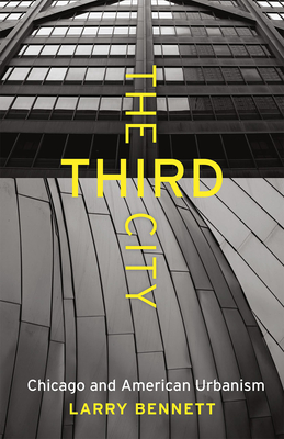 The Third City: Chicago and American Urbanism - Larry Bennett