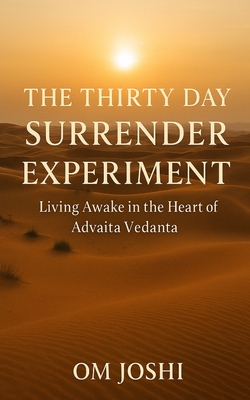 The Thirty Day Surrender Experiment: Living Awake in the Heart of Advaita Vedanta - Om Joshi