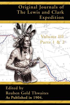 Original Journals of the Lewis and Clark Expedition: 1804-1806; Part 1 & 2 of Volume 3 - Reuben Gold Thwaites